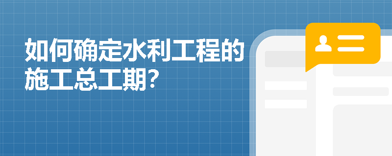 如何确定水利工程的施工总工期？