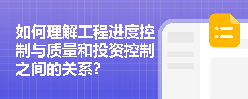 如何理解工程进度控制与质量和投资控制之间的关系? 如何理解工程进度控制与质量和投资控制之间的关系?