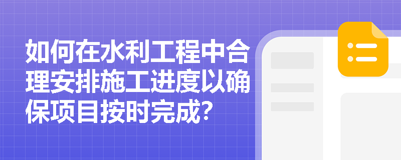 如何在水利工程中合理安排施工进度以确保项目按时完成？