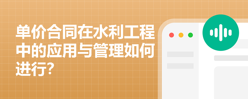 单价合同在水利工程中的应用与管理如何进行？