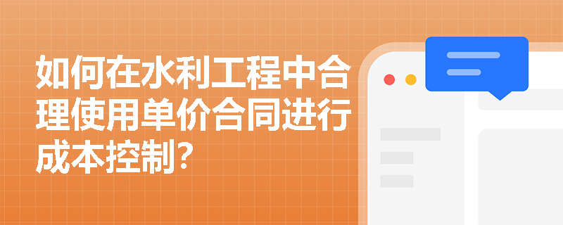 如何在水利工程中合理使用单价合同进行成本控制？