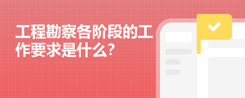 工程勘察各阶段的工作要求是什么？
