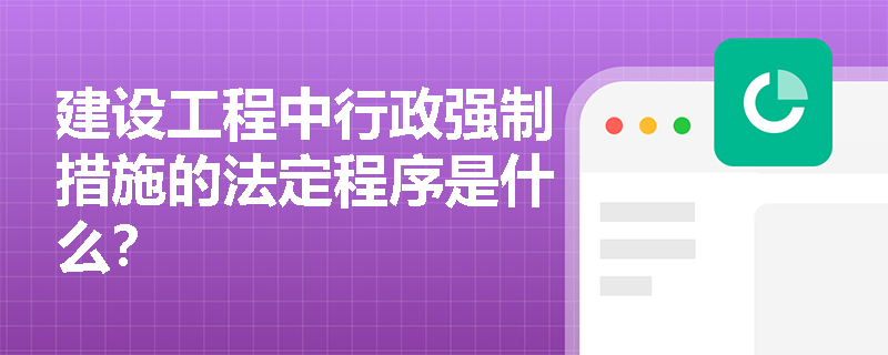 建设工程中行政强制措施的法定程序是什么？