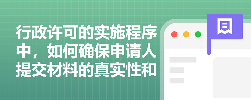 行政许可的实施程序中，如何确保申请人提交材料的真实性和完整性？