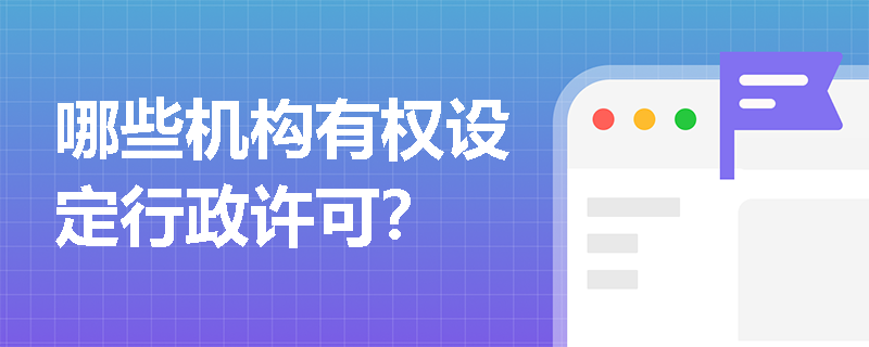 哪些机构有权设定行政许可? 哪些机构有权设定行政许可?