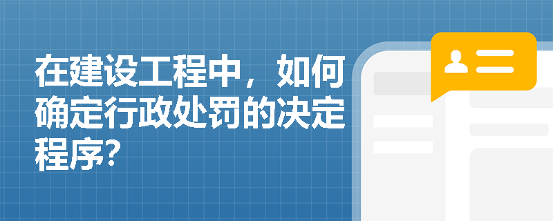 在建设工程中，如何确定行政处罚的决定程序？