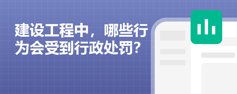 建设工程中，哪些行为会受到行政处罚？