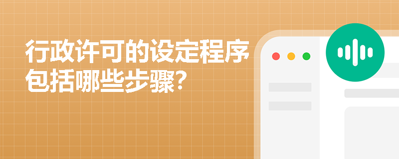 行政许可的设定程序包括哪些步骤? 行政许可的设定程序包括哪些步骤?
