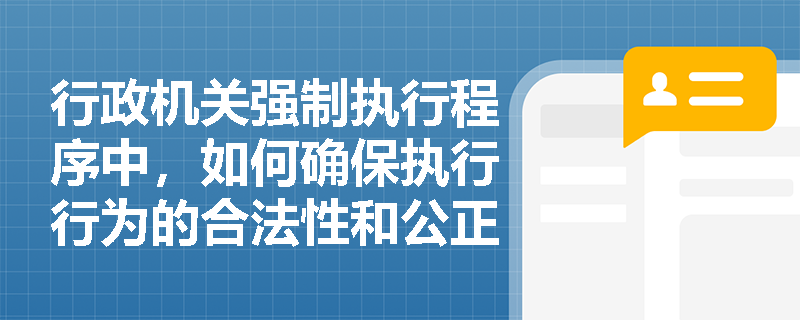 行政机关强制执行程序中，如何确保执行行为的合法性和公正性？