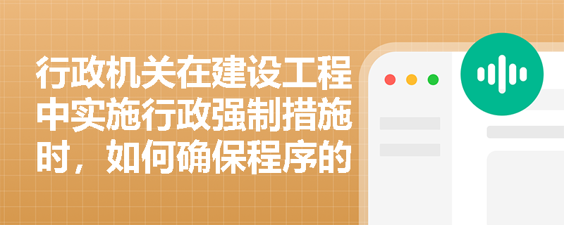 行政机关在建设工程中实施行政强制措施时，如何确保程序的合法性？