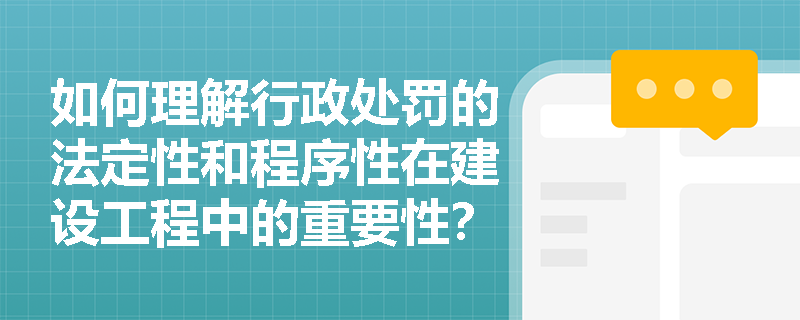 如何理解行政处罚的法定性和程序性在建设工程中的重要性？