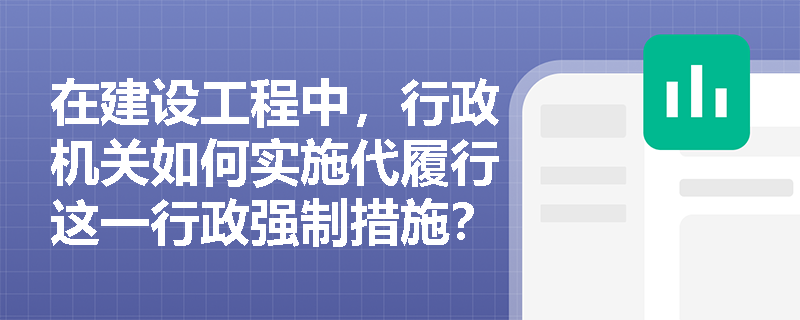 在建设工程中，行政机关如何实施代履行这一行政强制措施？