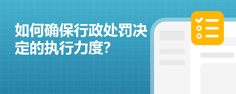 如何确保行政处罚决定的执行力度？