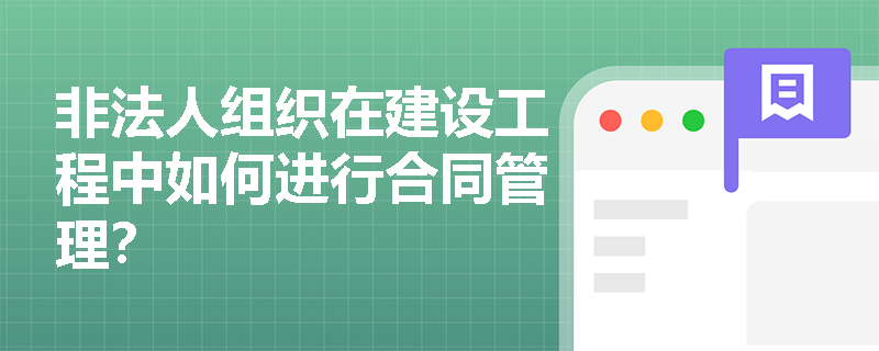非法人组织在建设工程中如何进行合同管理？