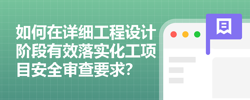 如何在详细工程设计阶段有效落实化工项目安全审查要求? 如何在详细工程设计阶段有效落实化工项目安全审查要求?