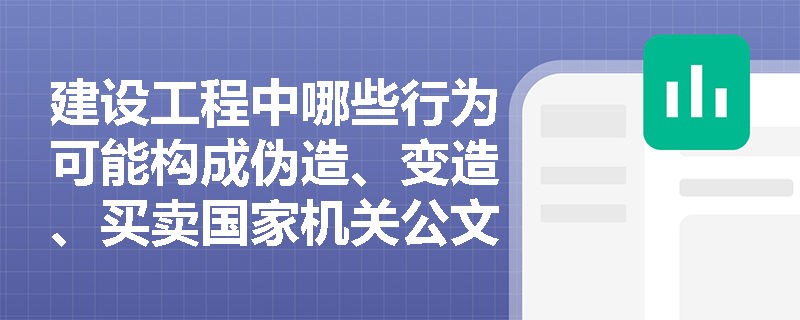 建设工程中哪些行为可能构成伪造、变造、买卖国家机关公文、证件、印章罪？