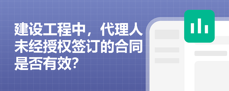 建设工程中，代理人未经授权签订的合同是否有效？