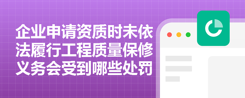 企业申请资质时未依法履行工程质量保修义务会受到哪些处罚? 企业申请资质时未依法履行工程质量保修义务会受到哪些处罚?