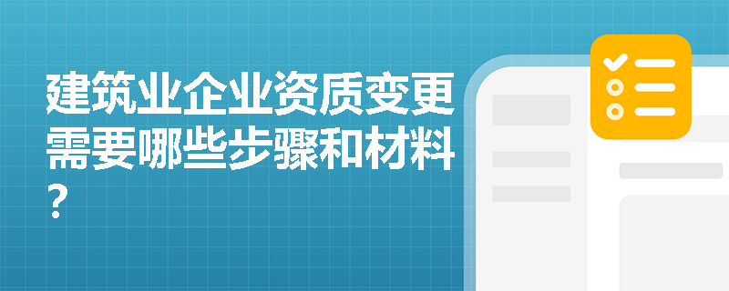 建筑业企业资质变更需要哪些步骤和材料？