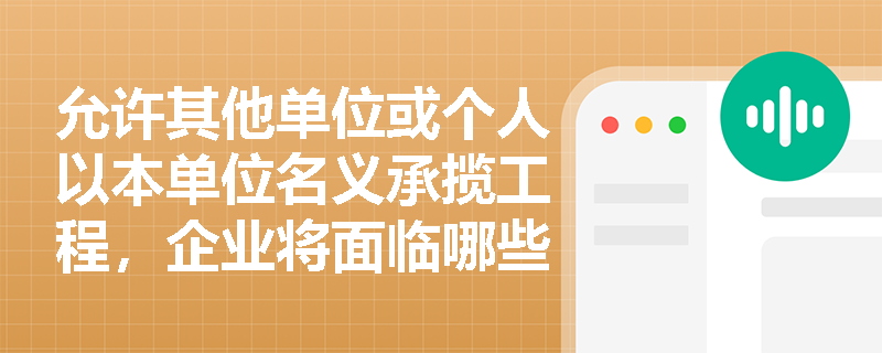 允许其他单位或个人以本单位名义承揽工程,企业将面临哪些法律责任? 允许其他单位或个人以本单位名义承揽工程,企业将面临哪些法律责任?