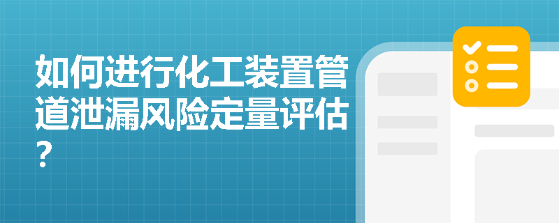 如何进行化工装置管道泄漏风险定量评估? 如何进行化工装置管道泄漏风险定量评估?