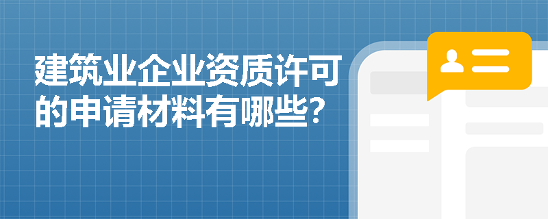 建筑业企业资质许可的申请材料有哪些？