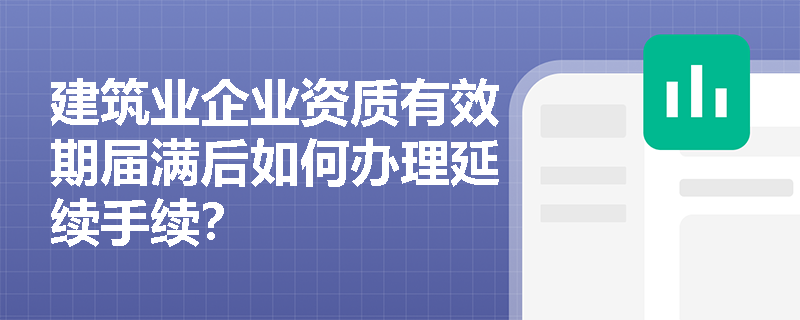建筑业企业资质有效期届满后如何办理延续手续？