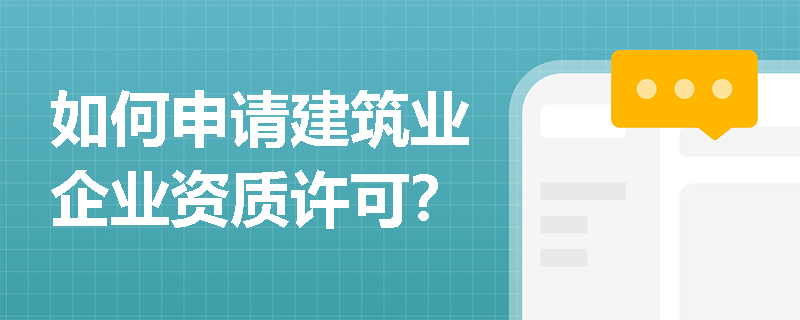 如何申请建筑业企业资质许可？