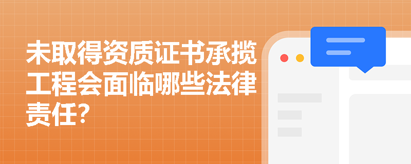 未取得资质证书承揽工程会面临哪些法律责任? 未取得资质证书承揽工程会面临哪些法律责任?