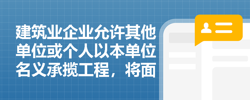 建筑业企业允许其他单位或个人以本单位名义承揽工程,将面临哪些法律风险? 建筑业企业允许其他单位或个人以本单位名义承揽工程,将面临哪些法律风险?