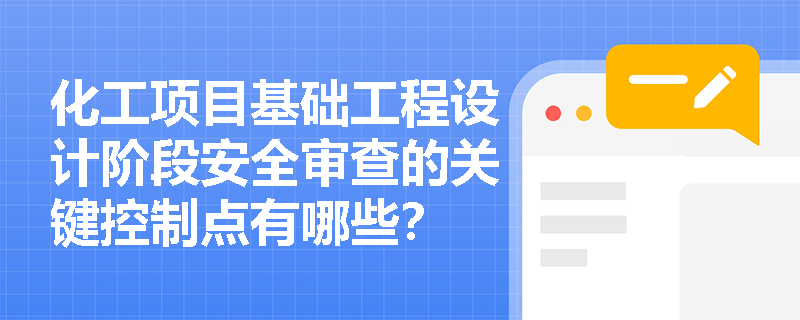 化工项目基础工程设计阶段安全审查的关键控制点有哪些？