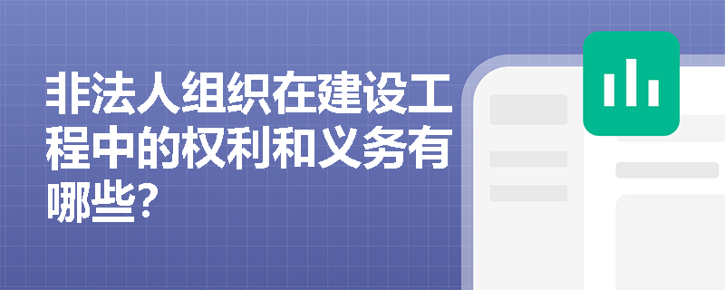 非法人组织在建设工程中的权利和义务有哪些？
