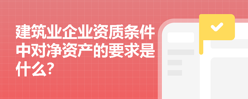建筑业企业资质条件中对净资产的要求是什么？
