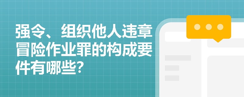 强令、组织他人违章冒险作业罪的构成要件有哪些？