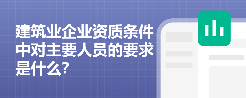 建筑业企业资质条件中对主要人员的要求是什么？
