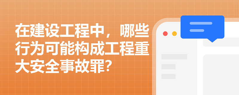 在建设工程中，哪些行为可能构成工程重大安全事故罪？