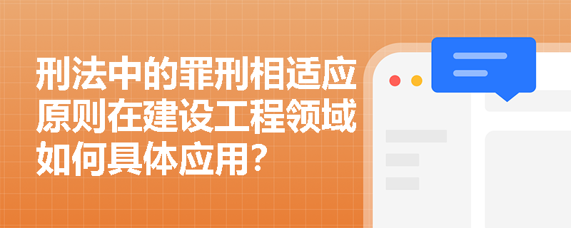 刑法中的罪刑相适应原则在建设工程领域如何具体应用？