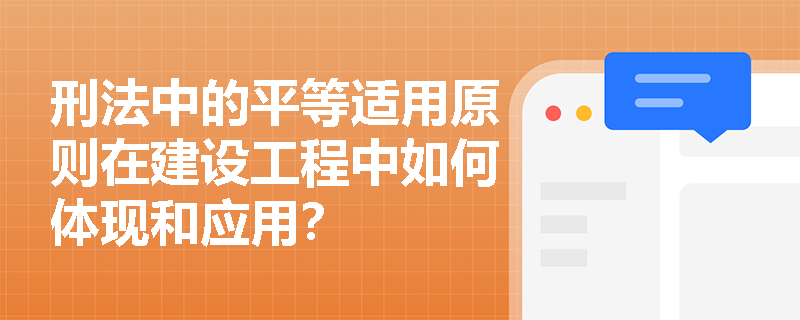 刑法中的平等适用原则在建设工程中如何体现和应用？