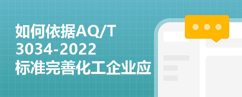如何依据AQ/T 3034-2022标准完善化工企业应急准备体系? 如何依据AQ/T 3034-2022标准完善化工企业应急准备体系?