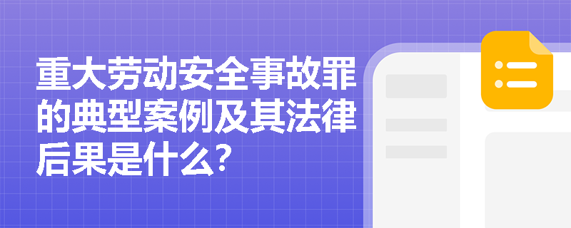 重大劳动安全事故罪的典型案例及其法律后果是什么？
