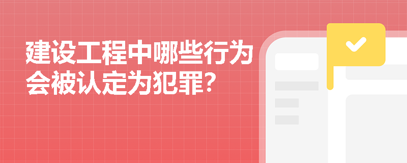 建设工程中哪些行为会被认定为犯罪？