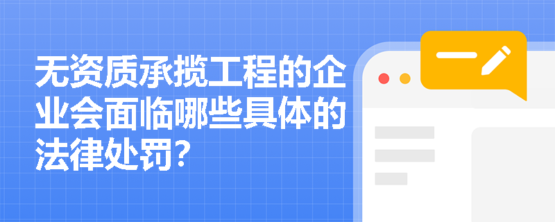 无资质承揽工程的企业会面临哪些具体的法律处罚? 无资质承揽工程的企业会面临哪些具体的法律处罚?