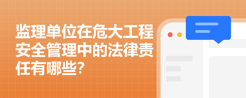 监理单位在危大工程安全管理中的法律责任有哪些? 监理单位在危大工程安全管理中的法律责任有哪些?