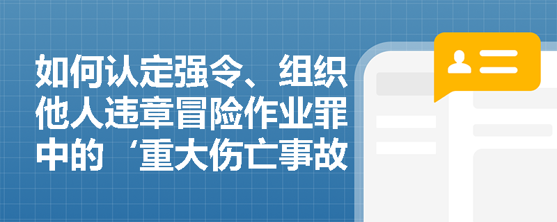 如何认定强令、组织他人违章冒险作业罪中的‘重大伤亡事故’？