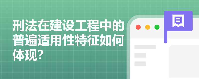 刑法在建设工程中的普遍适用性特征如何体现？