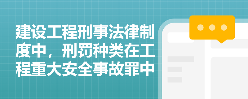 建设工程刑事法律制度中，刑罚种类在工程重大安全事故罪中的具体应用是什么？