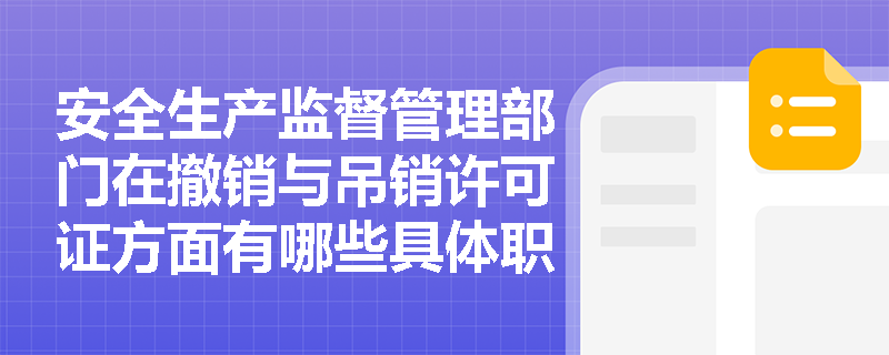 安全生产监督管理部门在撤销与吊销许可证方面有哪些具体职责？