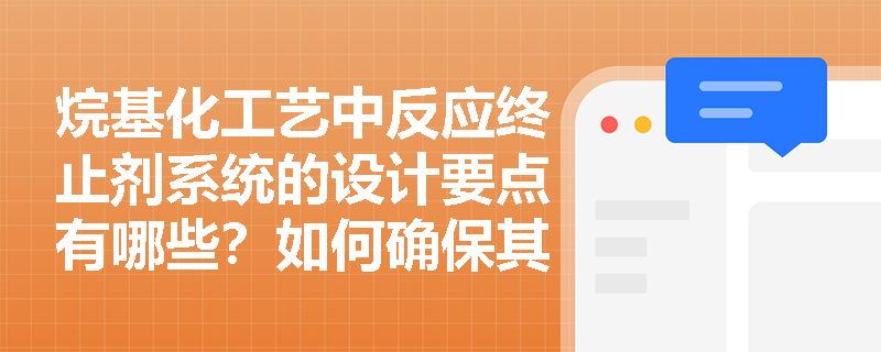 烷基化工艺中反应终止剂系统的设计要点有哪些?如何确保其可靠性? 烷基化工艺中反应终止剂系统的设计要点有哪些?如何确保其可靠性?