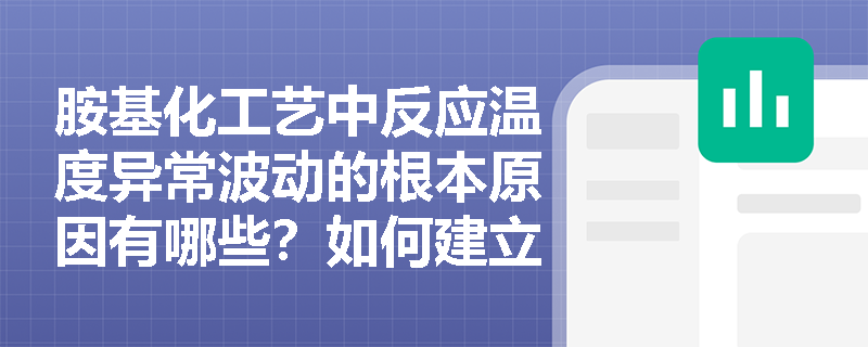 胺基化工艺中反应温度异常波动的根本原因有哪些?如何建立有效的预警机制? 胺基化工艺中反应温度异常波动的根本原因有哪些?如何建立有效的预警机制?