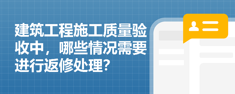 建筑工程施工质量验收中，哪些情况需要进行返修处理？